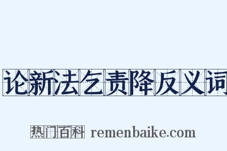 论新法乞责降反义词是什么意思的图片